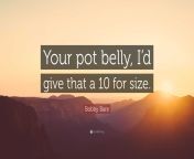 3251908 bobby bare quote your pot belly i d give that a 10 for size.jpg from 10 your bobby